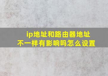 ip地址和路由器地址不一样有影响吗怎么设置