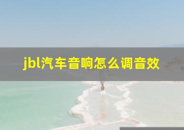 jbl汽车音响怎么调音效