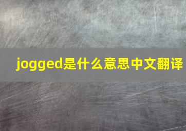 jogged是什么意思中文翻译