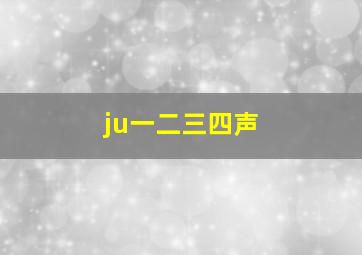 ju一二三四声