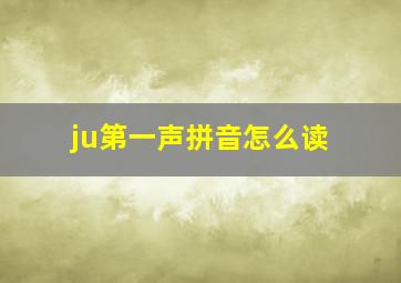 ju第一声拼音怎么读