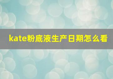 kate粉底液生产日期怎么看