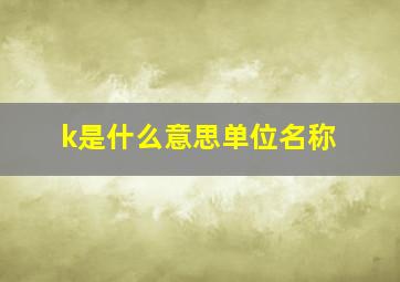 k是什么意思单位名称