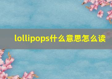 lollipops什么意思怎么读