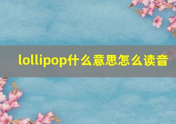 lollipop什么意思怎么读音