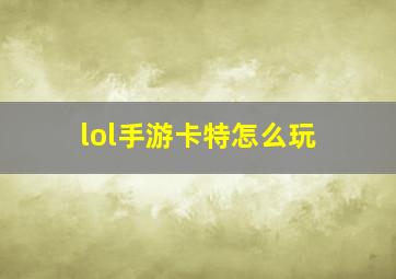 lol手游卡特怎么玩