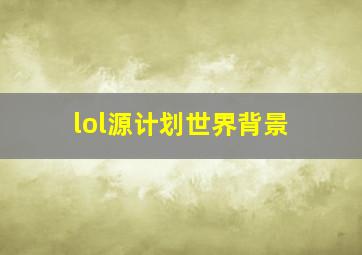 lol源计划世界背景