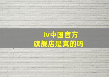 lv中国官方旗舰店是真的吗