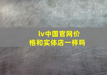 lv中国官网价格和实体店一样吗