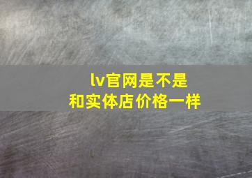 lv官网是不是和实体店价格一样