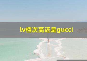 lv档次高还是gucci