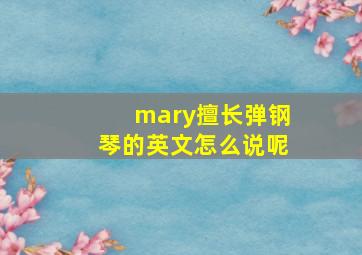 mary擅长弹钢琴的英文怎么说呢