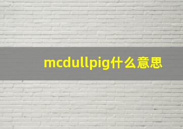 mcdullpig什么意思