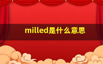 milled是什么意思