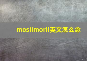 mosiimorii英文怎么念