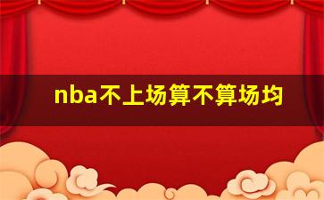 nba不上场算不算场均