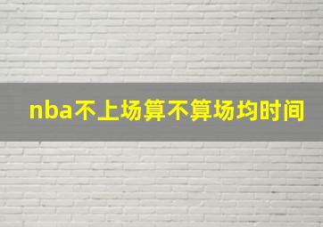 nba不上场算不算场均时间