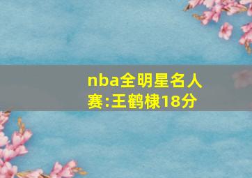 nba全明星名人赛:王鹤棣18分