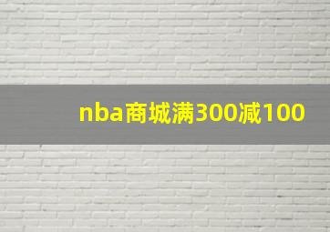 nba商城满300减100