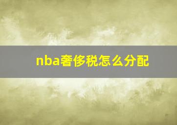 nba奢侈税怎么分配