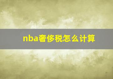 nba奢侈税怎么计算