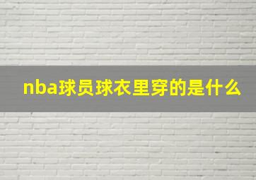 nba球员球衣里穿的是什么