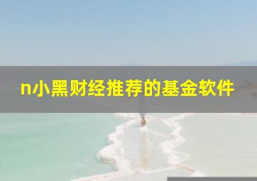 n小黑财经推荐的基金软件