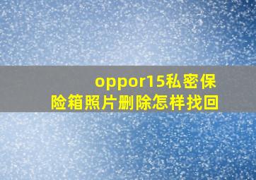 oppor15私密保险箱照片删除怎样找回