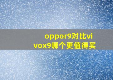 oppor9对比vivox9哪个更值得买