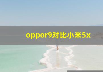 oppor9对比小米5x