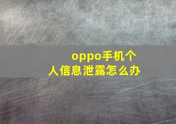 oppo手机个人信息泄露怎么办