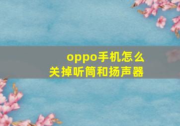 oppo手机怎么关掉听筒和扬声器