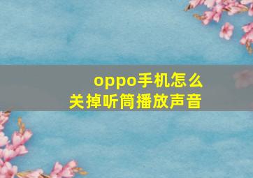 oppo手机怎么关掉听筒播放声音