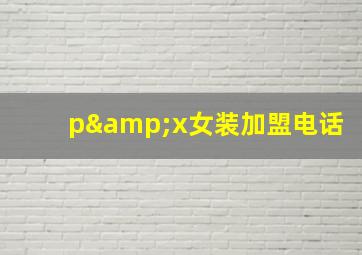 p&x女装加盟电话