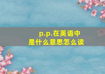 p.p.在英语中是什么意思怎么读