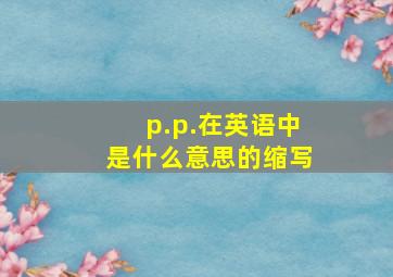 p.p.在英语中是什么意思的缩写