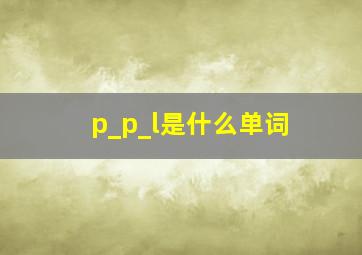 p_p_l是什么单词