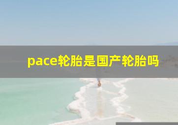 pace轮胎是国产轮胎吗