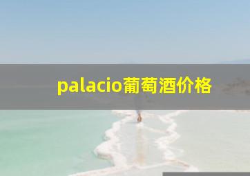 palacio葡萄酒价格