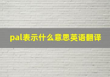 pal表示什么意思英语翻译