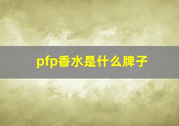 pfp香水是什么牌子