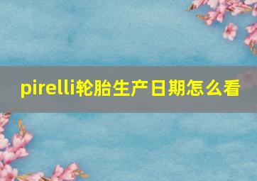 pirelli轮胎生产日期怎么看