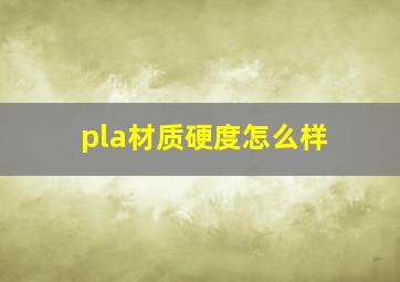 pla材质硬度怎么样