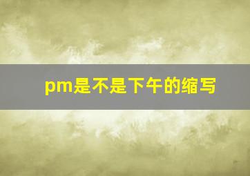 pm是不是下午的缩写