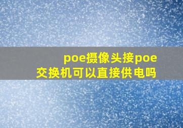 poe摄像头接poe交换机可以直接供电吗