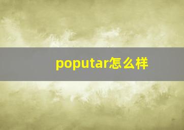 poputar怎么样