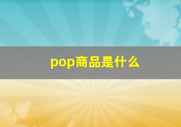 pop商品是什么