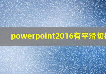 powerpoint2016有平滑切换吗