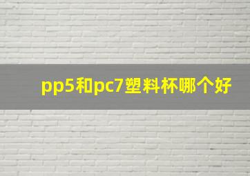 pp5和pc7塑料杯哪个好