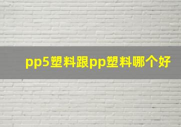 pp5塑料跟pp塑料哪个好